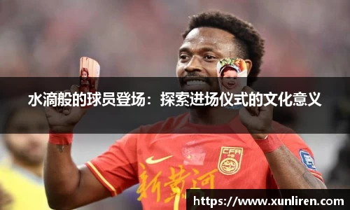 水滴般的球员登场：探索进场仪式的文化意义