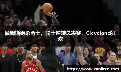 詹姆斯绝杀勇士，骑士逆转总决赛，Cleveland狂欢